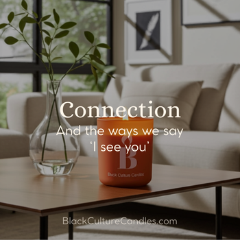 Connection and the ways we say I see you | Blog Post | Black Culture Candles
